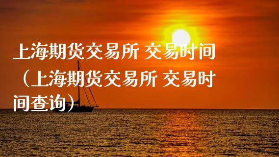 上海期货交易所 交易时间（上海期货交易所 交易时间查询） (https://www.ynbygsw.com/) 股票推荐 第1张