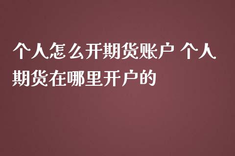 个人怎么开期货账户 个人期货在哪里开户的 (https://www.ynbygsw.com/) 国际期货 第1张