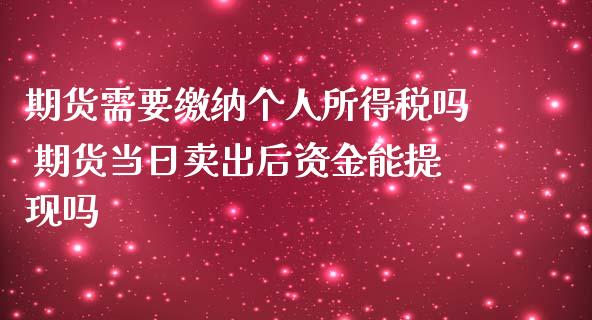 期货需要缴纳个人所得税吗 期货当日卖出后资金能提现吗 (https://www.ynbygsw.com/) 股票推荐 第1张