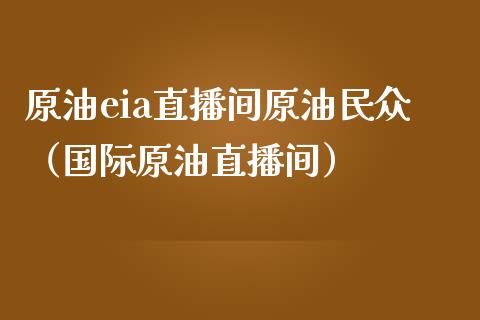 原油eia直播间原油民众（国际原油直播间） (https://www.ynbygsw.com/) 内盘期货 第1张