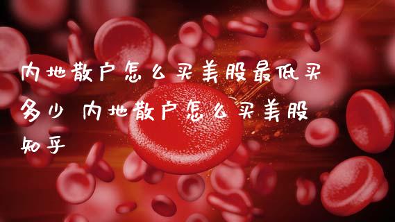 内地散户怎么买美股最低买多少 内地散户怎么买美股知乎 (https://www.ynbygsw.com/) 股票推荐 第1张