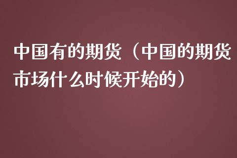 中国有的期货（中国的期货市场什么时候开始的） (https://www.ynbygsw.com/) 德指期货 第1张