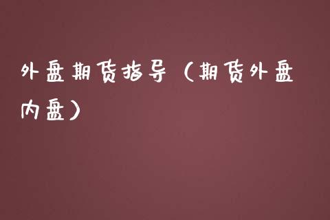 外盘期货指导（期货外盘 内盘） (https://www.ynbygsw.com/) 国际期货 第1张