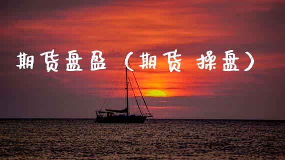 期货盘盈（期货 操盘） (https://www.ynbygsw.com/) 期货开户 第1张