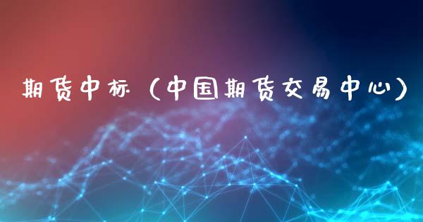 期货中标（中国期货交易中心） (https://www.ynbygsw.com/) 期货手续费 第1张