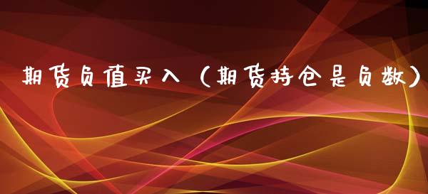 期货负值买入（期货持仓是负数） (https://www.ynbygsw.com/) 期货开户 第1张
