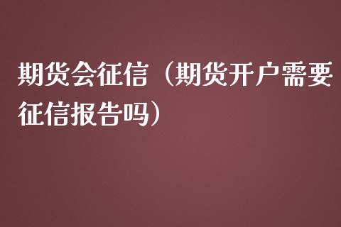 期货会征信（期货开户需要征信报告吗） (https://www.ynbygsw.com/) 黄金期货 第1张