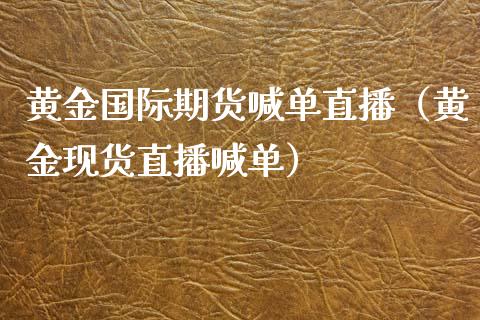 黄金国际期货喊单直播（黄金现货直播喊单） (https://www.ynbygsw.com/) 国际期货 第1张