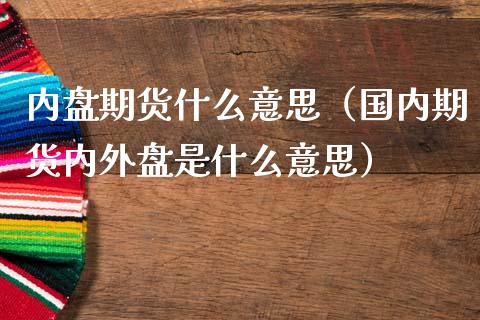 内盘期货什么意思（国内期货内外盘是什么意思） (https://www.ynbygsw.com/) 理财百科 第1张