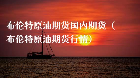布伦特原油期货国内期货（布伦特原油期货行情） (https://www.ynbygsw.com/) 理财百科 第1张