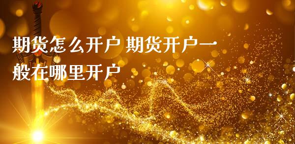 期货怎么开户 期货开户一般在哪里开户 (https://www.ynbygsw.com/) 基金投资 第1张