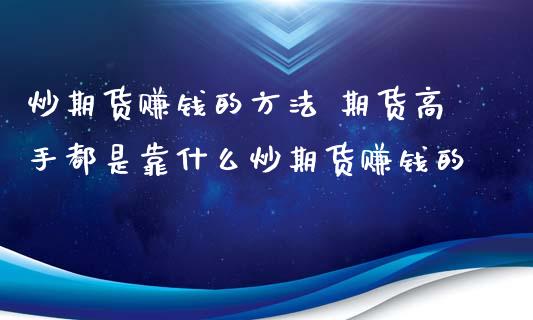 炒期货赚钱的方法 期货高手都是靠什么炒期货赚钱的 (https://www.ynbygsw.com/) 国际期货 第1张
