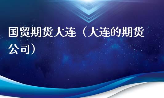 国贸期货大连（大连的期货公司） (https://www.ynbygsw.com/) 原油期货 第1张