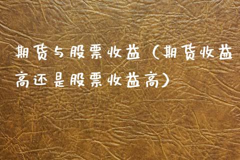 期货与股票收益（期货收益高还是股票收益高） (https://www.ynbygsw.com/) 原油期货 第1张