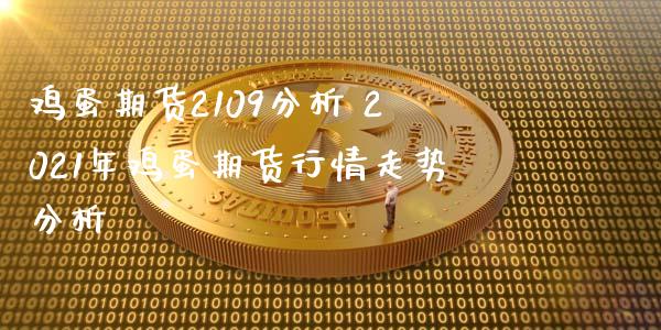 鸡蛋期货2109分析 2021年鸡蛋期货行情走势分析 (https://www.ynbygsw.com/) 基金投资 第1张