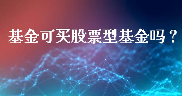 基金可买股票型基金吗？ (https://www.ynbygsw.com/) 理财百科 第1张