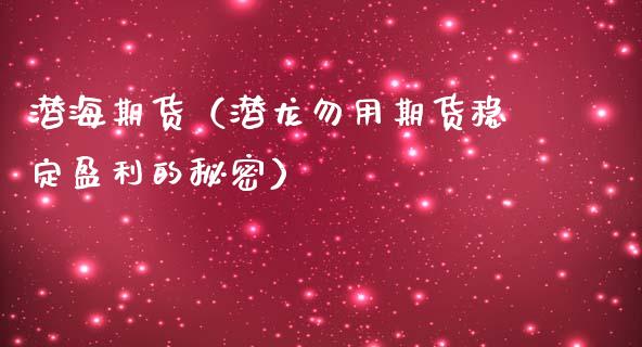 潜海期货（潜龙勿用期货稳定盈利的秘密） (https://www.ynbygsw.com/) 理财百科 第1张