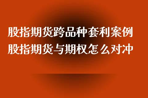 股指期货跨品种套利案例 股指期货与期权怎么对冲 (https://www.ynbygsw.com/) 国际期货 第1张
