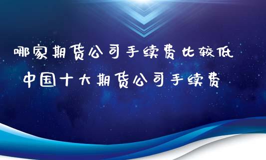 哪家期货公司手续费比较低 中国十大期货公司手续费 (https://www.ynbygsw.com/) 国际期货 第1张