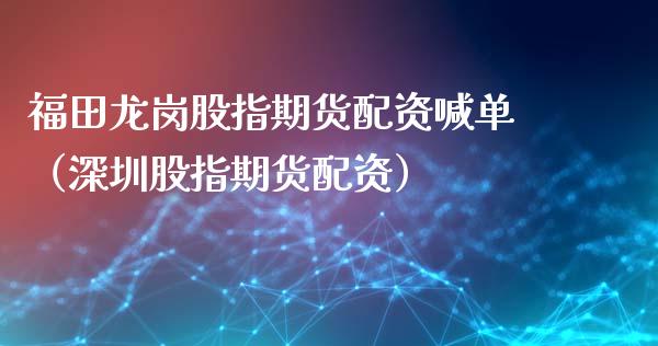 福田龙岗股指资喊单（深圳股指资） (https://www.ynbygsw.com/) 内盘期货 第1张
