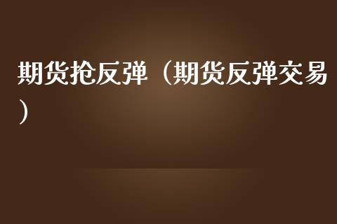 期货抢反弹（期货反弹交易） (https://www.ynbygsw.com/) 原油期货 第1张