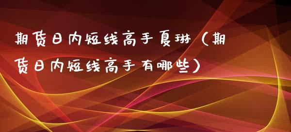 期货日内短线高手夏琳（期货日内短线高手有哪些） (https://www.ynbygsw.com/) 股票推荐 第1张