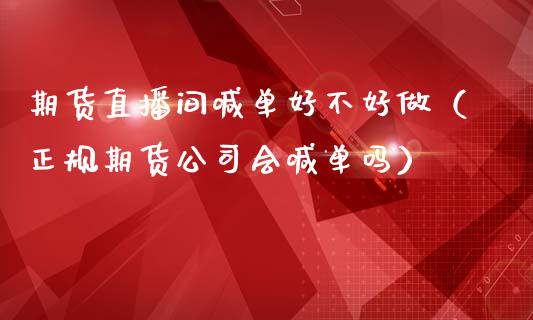 期货直播间喊单好不好做（正规期货公司会喊单吗） (https://www.ynbygsw.com/) 国际期货 第1张
