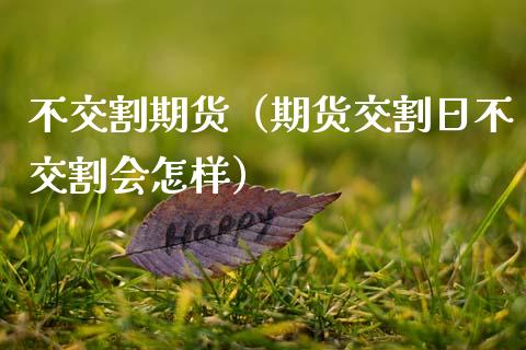 不交割期货（期货交割日不交割会怎样） (https://www.ynbygsw.com/) 期货入门 第1张