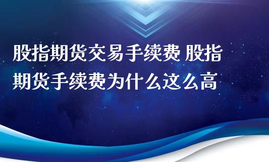 股指期货交易手续费 股指期货手续费为什么这么高 (https://www.ynbygsw.com/) 内盘期货 第1张