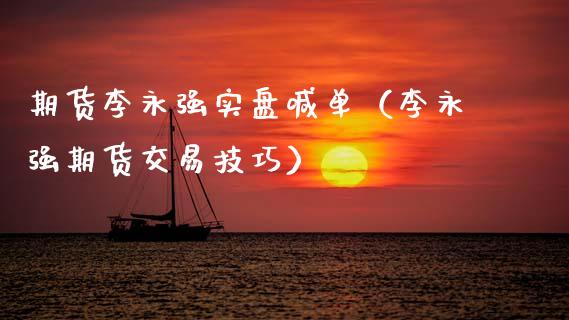 期货李永强实盘喊单（李永强期货交易技巧） (https://www.ynbygsw.com/) 内盘期货 第1张