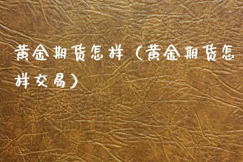 黄金期货怎样（黄金期货怎样交易） (https://www.ynbygsw.com/) 期货手续费 第1张
