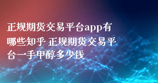 正规期货交易平台app有哪些知乎 正规期货交易平台一手甲醇多少钱 (https://www.ynbygsw.com/) 国际期货 第1张