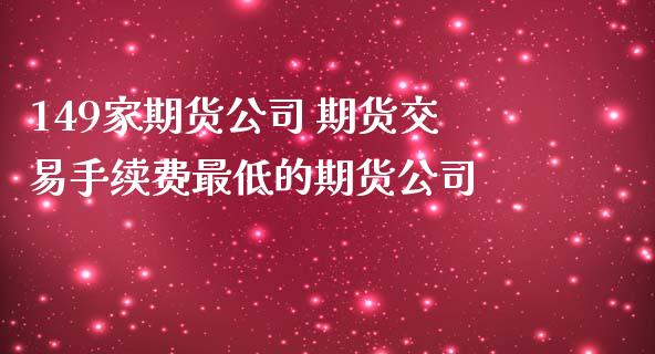 149家期货公司 期货交易手续费最低的期货公司 (https://www.ynbygsw.com/) 理财百科 第1张