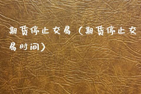 期货停止交易（期货停止交易时间） (https://www.ynbygsw.com/) 德指期货 第1张