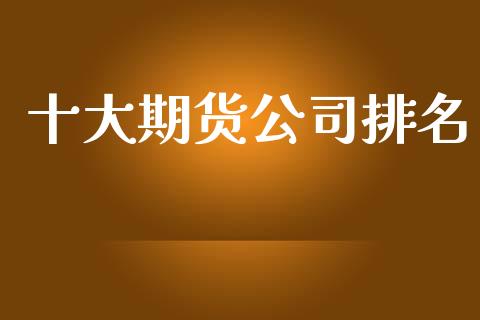 十大期货公司排名 (https://www.ynbygsw.com/) 内盘期货 第1张