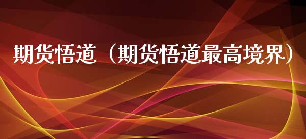 期货悟道（期货悟道最高境界） (https://www.ynbygsw.com/) 原油期货 第1张