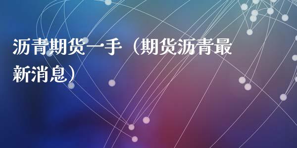 沥青期货一手（期货沥青最新消息） (https://www.ynbygsw.com/) 原油期货 第1张