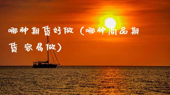哪种期货好做（哪种商品期货 容易做） (https://www.ynbygsw.com/) 期货手续费 第1张