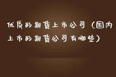 优质的期货上市公司（国内上市的期货公司有哪些） (https://www.ynbygsw.com/) 基金投资 第1张