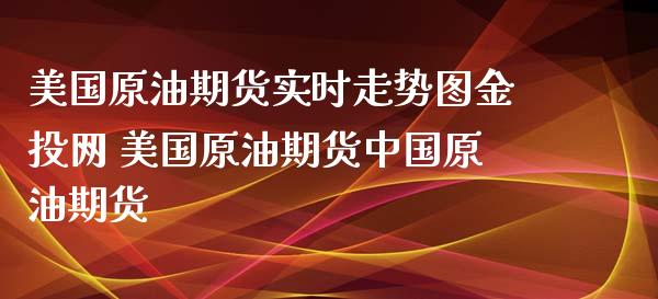美国原油期货实时走势图金投网 美国原油期货中国原油期货 (https://www.ynbygsw.com/) 理财百科 第1张