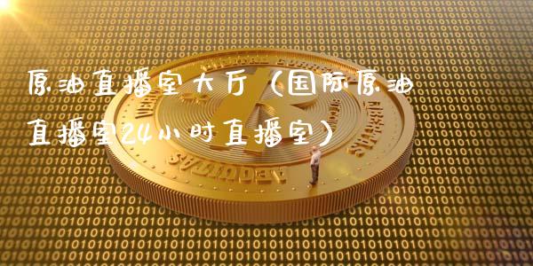 原油直播室大厅（国际原油直播室24小时直播室） (https://www.ynbygsw.com/) 国际期货 第1张