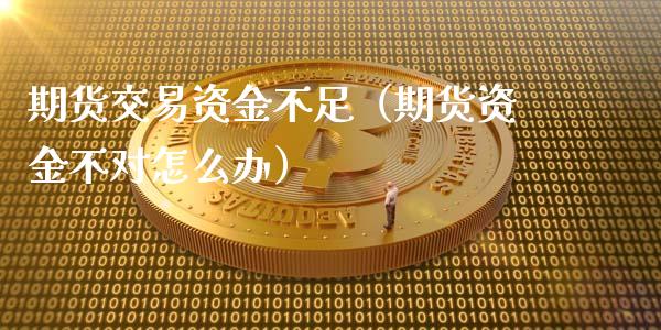 期货交易资金不足（期货资金不对怎么办） (https://www.ynbygsw.com/) 国际期货 第1张