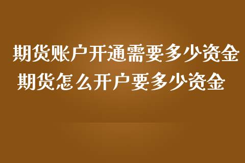 期货账户开通需要多少资金 期货怎么开户要多少资金 (https://www.ynbygsw.com/) 国际期货 第1张