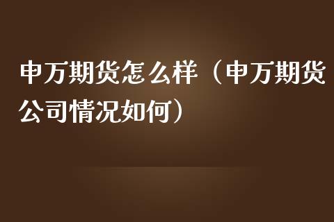 申万期货怎么样（申万期货公司情况如何） (https://www.ynbygsw.com/) 股票推荐 第1张