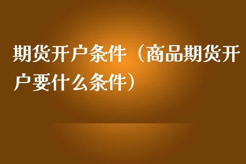 期货开户条件（商品期货开户要什么条件） (https://www.ynbygsw.com/) 股票推荐 第1张
