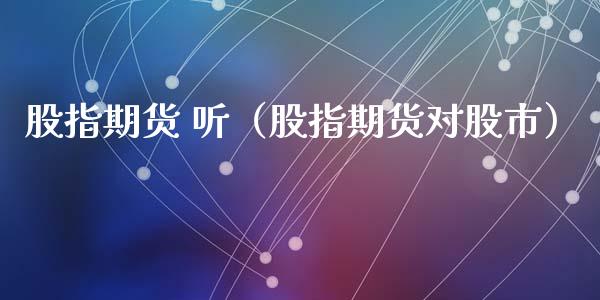 股指期货 听（股指期货对股市） (https://www.ynbygsw.com/) 内盘期货 第1张