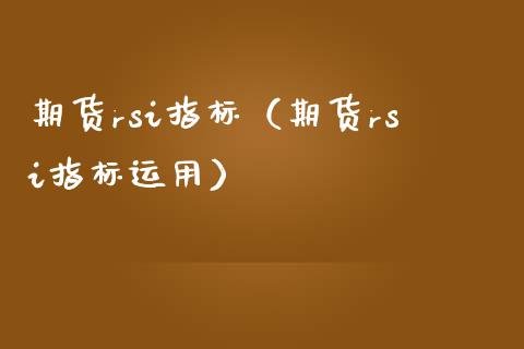 期货rsi指标（期货rsi指标运用） (https://www.ynbygsw.com/) 国际期货 第1张