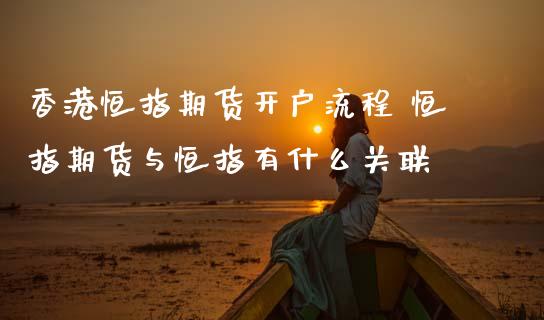 香港恒指期货开户流程 恒指期货与恒指有什么关联 (https://www.ynbygsw.com/) 理财百科 第1张
