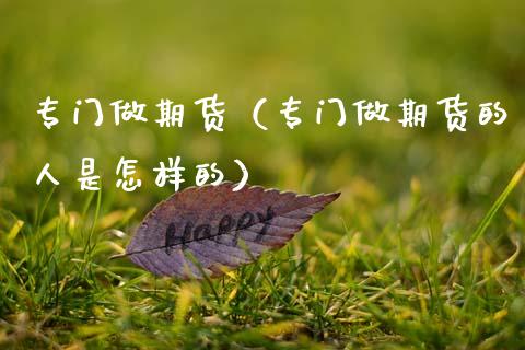 专门做期货（专门做期货的人是怎样的） (https://www.ynbygsw.com/) 期货入门 第1张