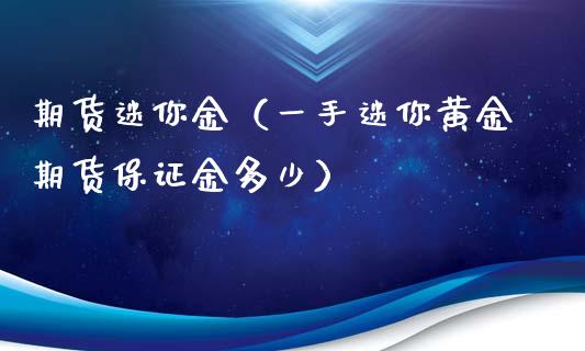 期货迷你金（一手迷你黄金期货保证金多少） (https://www.ynbygsw.com/) 期货软件 第1张